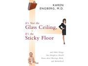 It s Not the Glass Ceiling It s the Sticky Floor And Other Things Our Daughters Should Know About Marriage Work and Motherhood