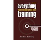 Everything You Ever Needed to Know about Training A One Stop Shop for Everyone Interested in Training Learning and Development