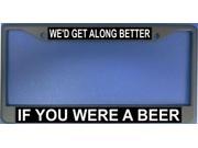We d Get Along Better If You Were A Beer Frame