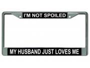 I m Not Spoiled My Husband Just Loves Me Chrome License Plate Frame