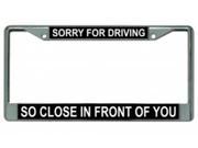 Sorry For Driving So Close License Plate Frame Free Screw Caps with this Frame