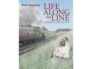 Life Along the Line A Nostalgic Celebration of Railways and Railway People Hardcover
