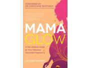 Mama Glow A Hip Guide to Your Fabulous Abundant Pregnancy Paperback
