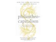 Philanthrocapitalism How the Rich Can Save the World and Why We Should Let Them Hardcover