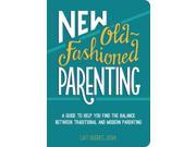 New Old Fashioned Parenting A Guide to Help You Find the Balance between Traditional and Modern Parenting Paperback