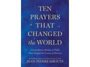 Ten Prayers That Changed the World Extraordinary Stories of Faith That Shaped the Course of History Hardcover