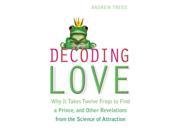 Decoding Love Why it Takes Twelve Frogs to Find a Prince and Other Revelations from the Science of Attraction Paperback