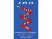 How to Keep Calm and Carry On Inspiring Ways to Worry Less and Live a Happier Life Paperback