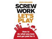 Screw Work Let s Play How to Do What You Love and Get Paid for it Paperback
