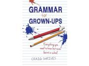 Grammar for Grown Ups Everything You Need to Know But Never Learnt in School Hardcover