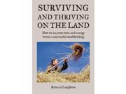 Surviving and Thriving on the Land How to use your time and energy to run a successful smallholding How to Use Your Spare Time and Energy to Run a Successful