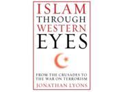 Islam Through Western Eyes From the Crusades to the War on Terrorism Paperback