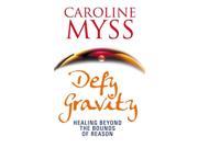 Defy Gravity Healing Beyond the Bounds of Reason Paperback