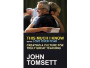 This Much I Know about Love Over Fear Creating a culture of truly great teaching Paperback