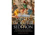 Saints Sacrilege and Sedition Religion and Conflict in the Tudor Reformations Paperback