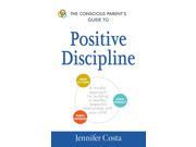 The Conscious Parent s Guide to Positive Discipline Conscious Parent s Guides