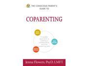 The Conscious Parent s Guide to Coparenting Conscious Parent s Guides