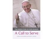A Call to Serve The inside story of Pope Francis who he is how he lives what he asks Paperback