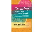 Creating the Future of the Church A Practical Guide to Addressing Whole system Change Paperback