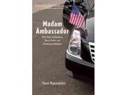 Madam Ambassador Three Years of Diplomacy Dinner Parties and Democracy in Budapest