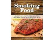 Smoking Food A Guide to Smoking Meat Fish Seafood Vegetables Cheese Nuts and Other Treats
