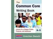 The Common Core Writing Book K 5 Lessons for a Range of Tasks Purposes and Audiences