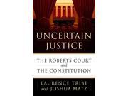 Uncertain Justice The Roberts Court and the Constitution