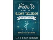How to Make the Right Decision Every Time 10 Keys for Finding God s Direction