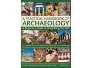 A Practical Handbook of Archaeology A Beginner s Guide to Unearthing the Past