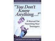 You Don t Know Anything...! A Manual for Parenting Your Teenagers