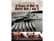 U Boats at War in World Wars I and II Rare Photographs from Wartime Archives
