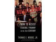 Nullification How to Resist Federal Tyranny in the 21st Century