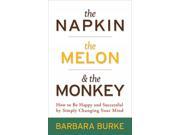 The Napkin the Melon the Monkey How to Be Happy and Successful by Simply Changing Your Mind
