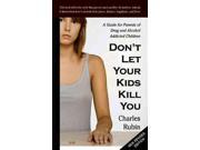 Don t Let Your Kids Kill You A Guide for Parents of Drug and Alcohol Addicted Children