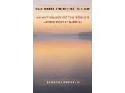 God Makes the Rivers to Flow An Anthology of the World s Sacred Poetry and Prose