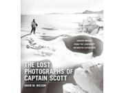 The Lost Photographs of Captain Scott Unseen Photographs from the Legendary Antarctic Expedition