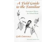 A Field Guide to the Familiar Learning to Observe the Natural World