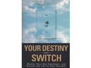 Your Destiny Switch Master Your Key Emotions and Attract the Life of Your Dreams!