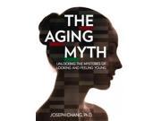 The Aging Myth Unlocking the Mysteries of Looking and Feeling Young