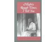 Mighty Rough Times I Tell You Real Voices Real History Series