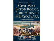 Civil War Baton Rouge Port Hudson and Bayou Sara Capturing the Mississippi Civil War Sesquicentennial