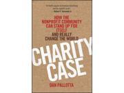 Charity Case How the Nonprofit Community Can Stand Up for Itself and Really Change the World