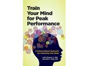 Train Your Mind for Peak Performance A Science Based Approach for Achieving Your Goals