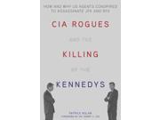 CIA Rogues and the Killing of the Kennedys How and Why US Agents Conspired to Assassinate JFK and Rfk