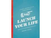 Launch Your Life A Guide to Growing Up for the Almost Grown Up