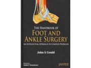 The Handbook of Foot and Ankle Surgery An Intellectual Approach to Complex Problems