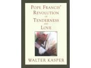 Pope Francis Revolution of Tenderness and Love Theological and Pastoral Perspectives