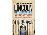 Abraham Lincoln in the Kitchen A Culinary View of Lincoln s Life and Times