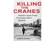 Killing the Cranes A Reporter s Journey Through Three Decades of War in Afghanistan