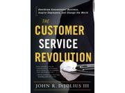 The Customer Service Revolution Overthrow Conventional Business Inspire Employees and Change the World